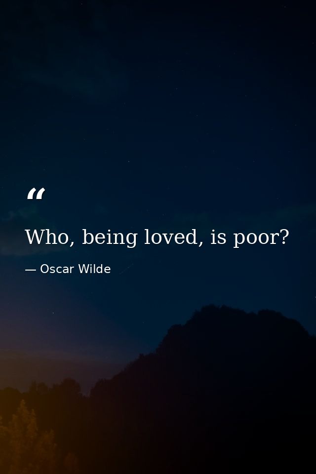 Who, being loved, is poor? — Oscar Wilde