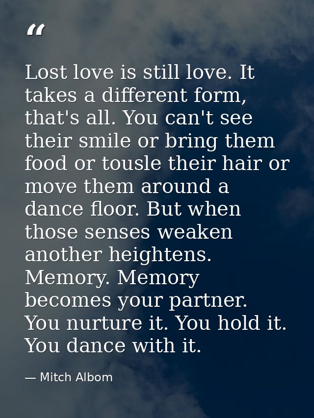 Lost love is still love. It takes a different form, that's all. You can't see their smile or bring them food or tousle t — Mitch Albom
