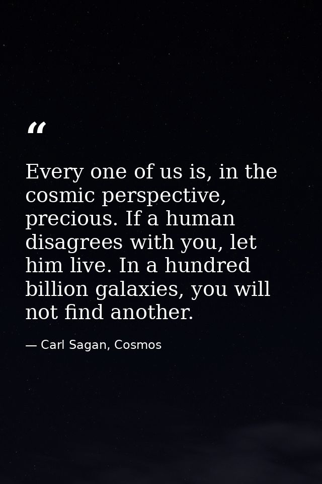 Every one of us is, in the cosmic perspective, precious. If a human disagrees with you, let him live. In a hundred billi — Carl Sagan, Cosmos
