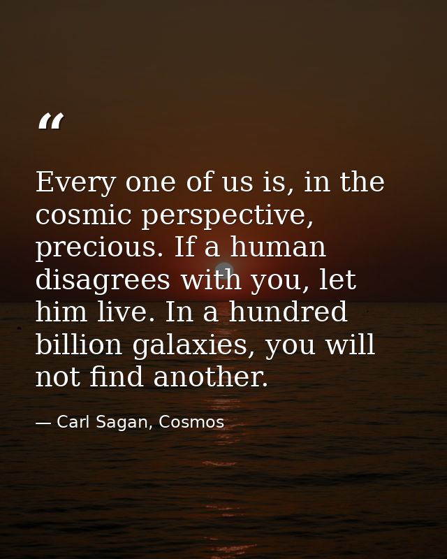 Every one of us is, in the cosmic perspective, precious. If a human disagrees with you, let him live. In a hundred billi — Carl Sagan, Cosmos