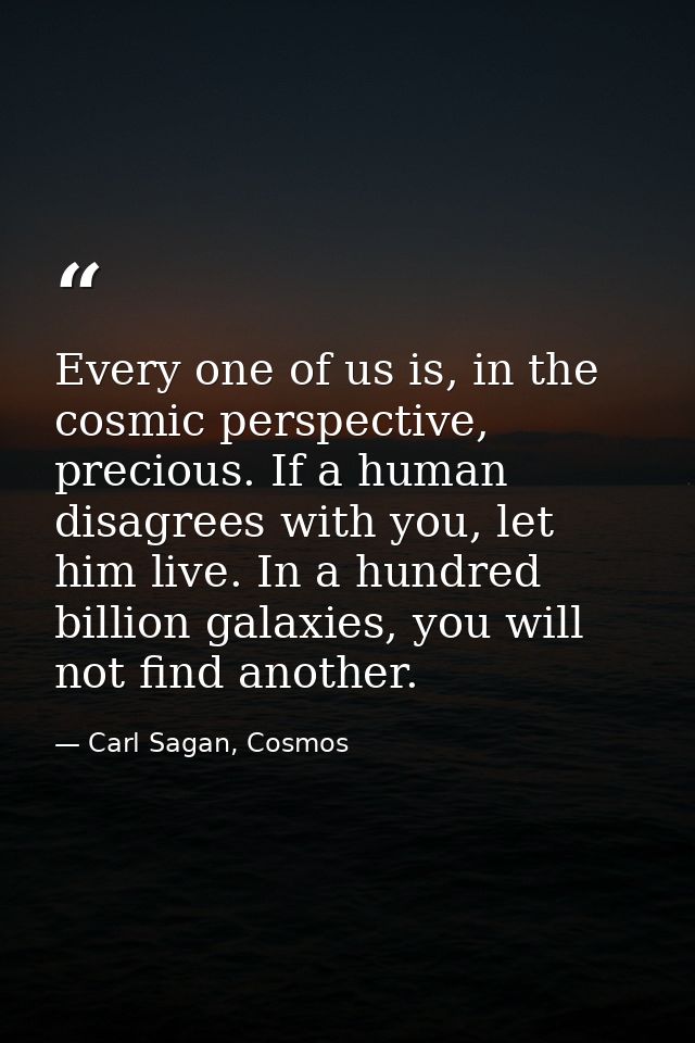 Every one of us is, in the cosmic perspective, precious. If a human disagrees with you, let him live. In a hundred billi — Carl Sagan, Cosmos