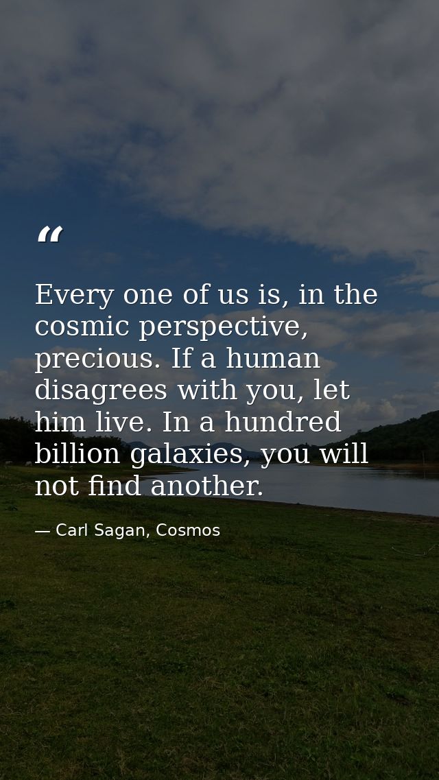 Every one of us is, in the cosmic perspective, precious. If a human disagrees with you, let him live. In a hundred billi — Carl Sagan, Cosmos