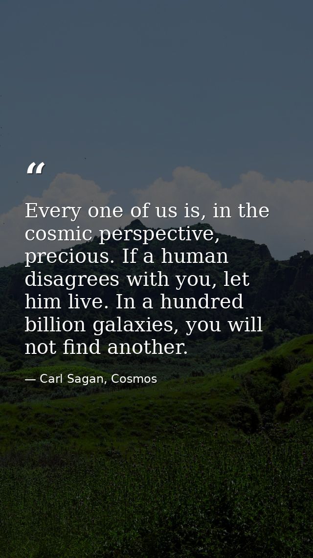 Every one of us is, in the cosmic perspective, precious. If a human disagrees with you, let him live. In a hundred billi — Carl Sagan, Cosmos