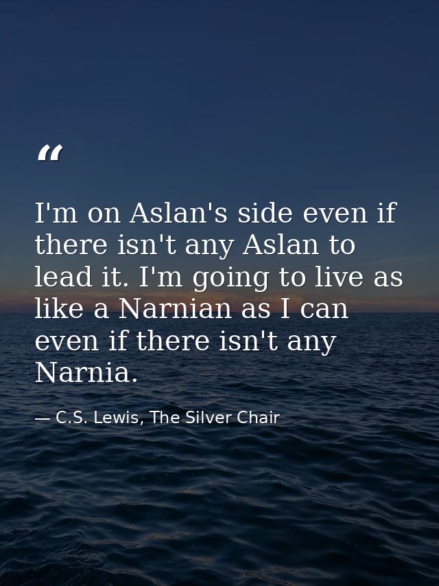 I'm on Aslan's side even if there isn't any Aslan to lead it. I'm going to live as like a Narnian as I can even if there — C.S. Lewis, The Silver Chair