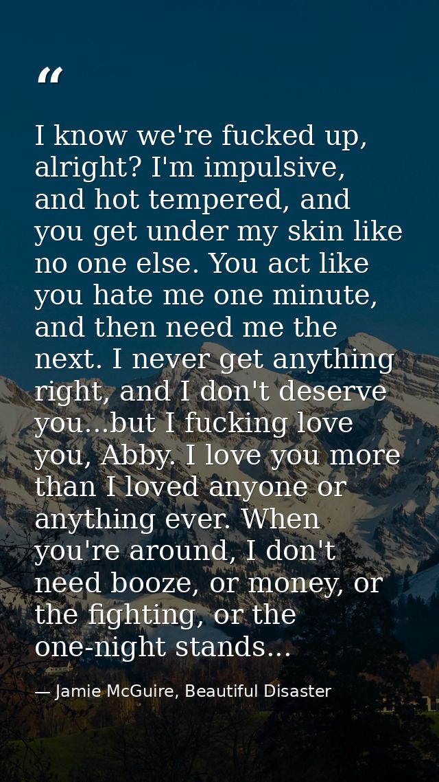 I know we're fucked up, alright? I'm impulsive, and hot tempered, and you get under my skin like no one else. You act li — Jamie McGuire, Beautiful Disaster