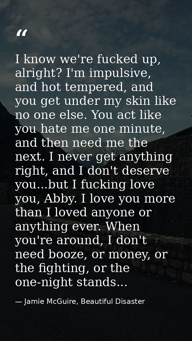 I know we're fucked up, alright? I'm impulsive, and hot tempered, and you get under my skin like no one else. You act li — Jamie McGuire, Beautiful Disaster