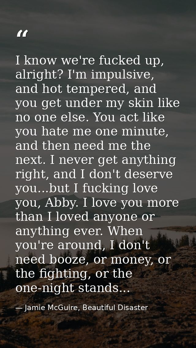 I know we're fucked up, alright? I'm impulsive, and hot tempered, and you get under my skin like no one else. You act li — Jamie McGuire, Beautiful Disaster