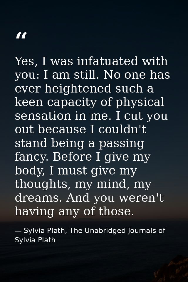 Yes, I was infatuated with you: I am still. No one has ever heightened such a keen capacity of physical sensation in me. — Sylvia Plath, The Unabridged Journals of Sylvia Plath