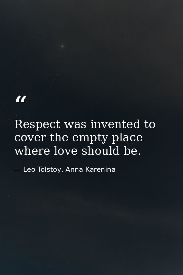 Respect was invented to cover the empty place where love should be. — Leo Tolstoy, Anna Karenina