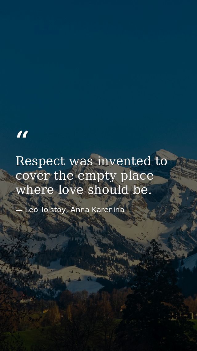 Respect was invented to cover the empty place where love should be. — Leo Tolstoy, Anna Karenina