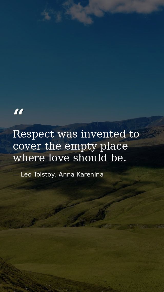 Respect was invented to cover the empty place where love should be. — Leo Tolstoy, Anna Karenina