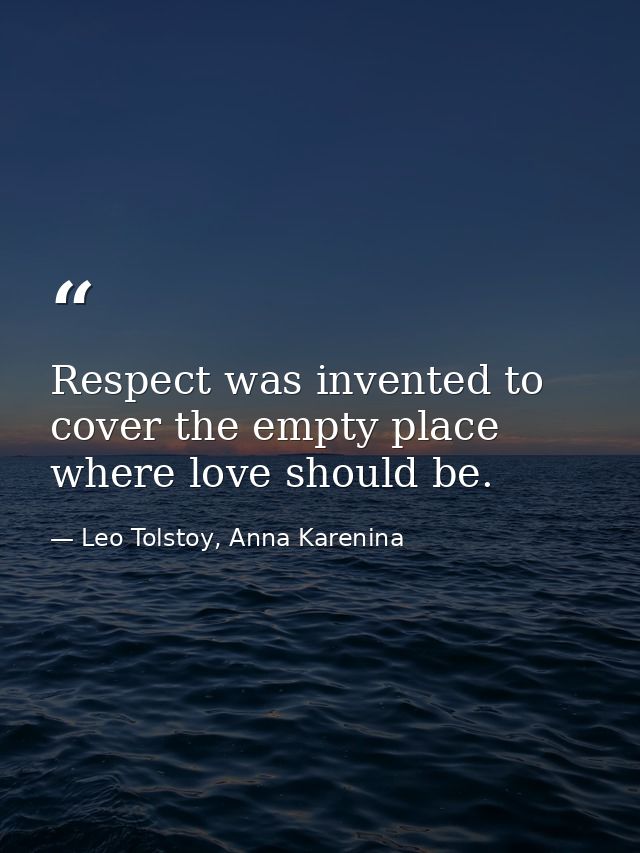 Respect was invented to cover the empty place where love should be. — Leo Tolstoy, Anna Karenina