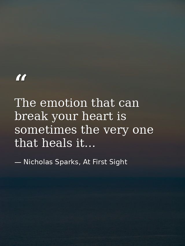 The emotion that can break your heart is sometimes the very one that heals it... — Nicholas Sparks, At First Sight