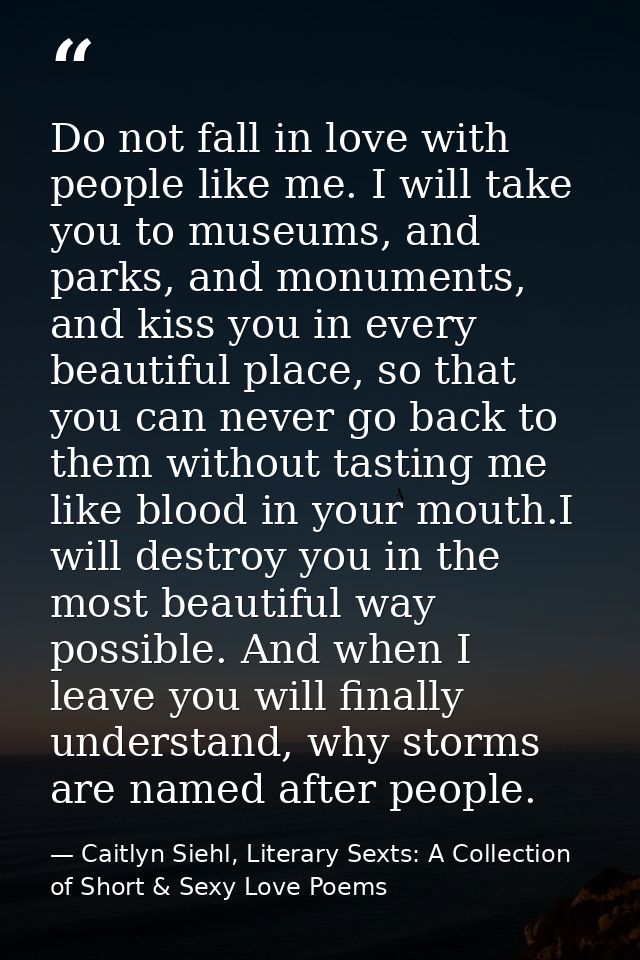 Do not fall in love with people like me. I will take you to museums, and parks, and monuments, and kiss you in every bea — Caitlyn Siehl, Literary Sexts: A Collection of Short & Sexy Love Poems
