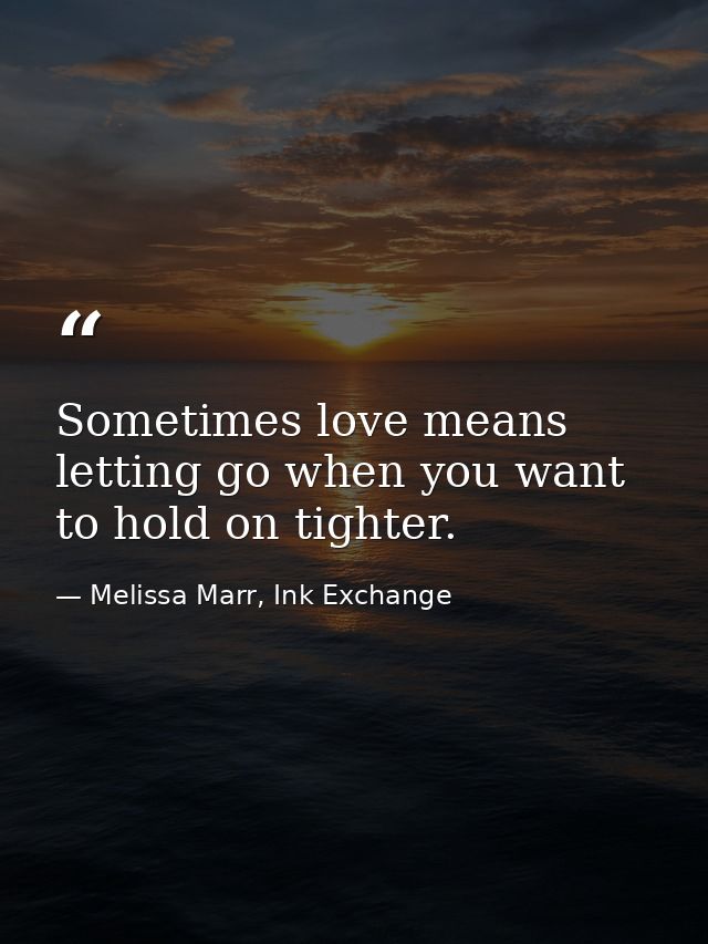 Sometimes love means letting go when you want to hold on tighter. — Melissa Marr, Ink Exchange