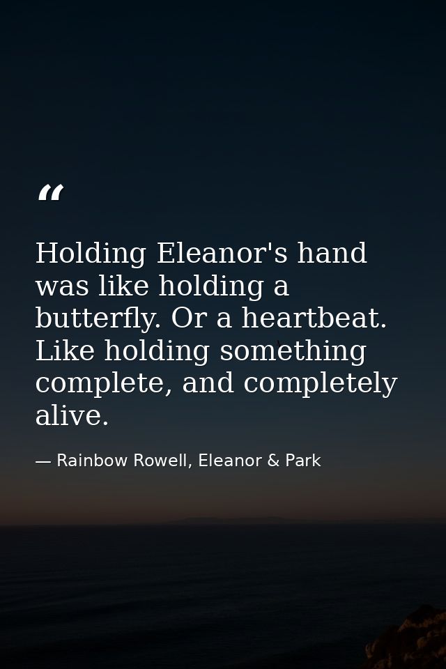 Holding Eleanor's hand was like holding a butterfly. Or a heartbeat. Like holding something complete, and completely ali — Rainbow Rowell, Eleanor & Park