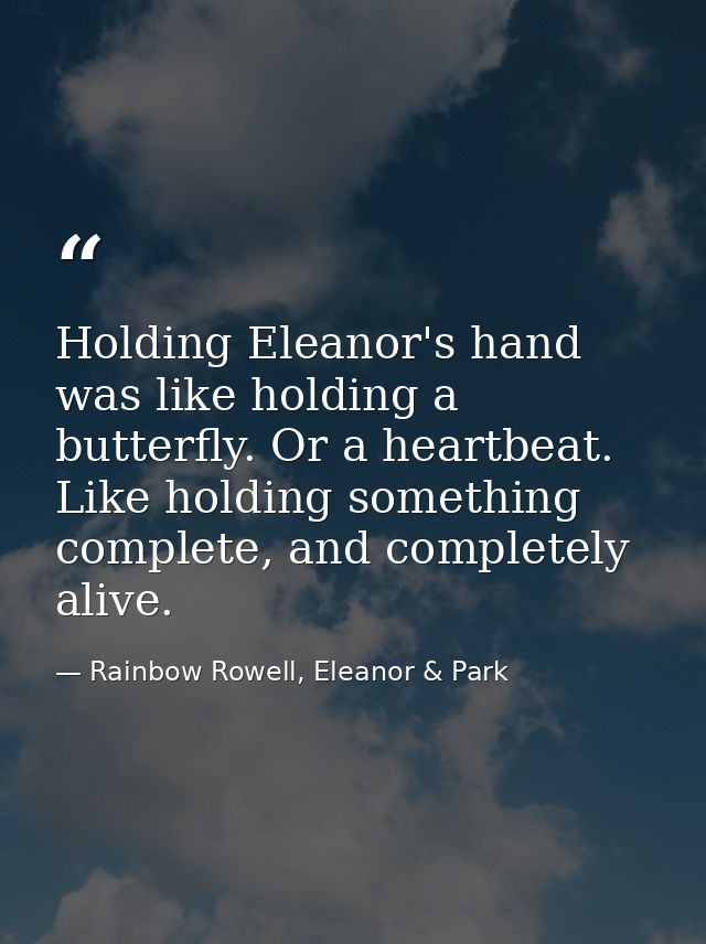 Holding Eleanor's hand was like holding a butterfly. Or a heartbeat. Like holding something complete, and completely ali — Rainbow Rowell, Eleanor & Park