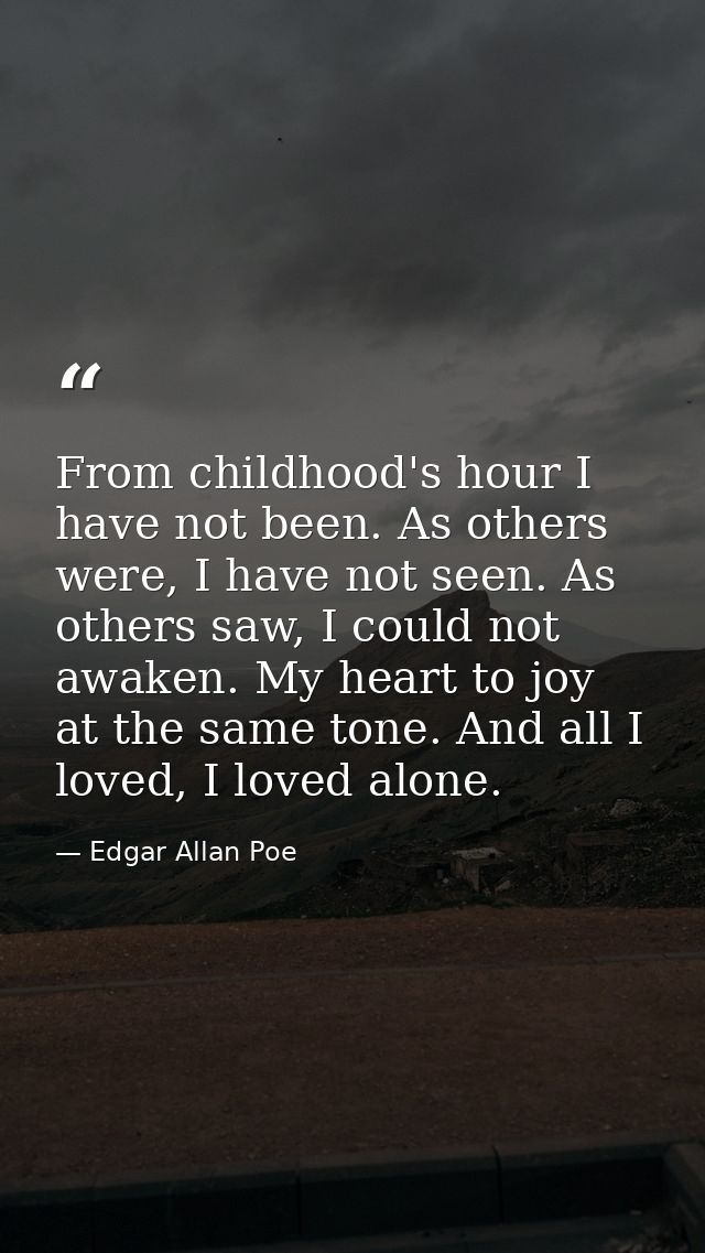 From childhood's hour I have not been. As others were, I have not seen. As others saw, I could not awaken. My heart to j — Edgar Allan Poe