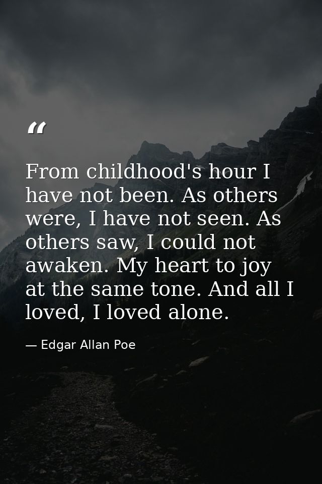 From childhood's hour I have not been. As others were, I have not seen. As others saw, I could not awaken. My heart to j — Edgar Allan Poe
