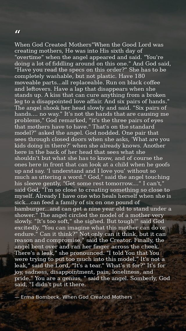 When God Created Mothers"When the Good Lord was creating mothers, He was into His sixth day of "overtime" when the angel — Erma Bombeck, When God Created Mothers