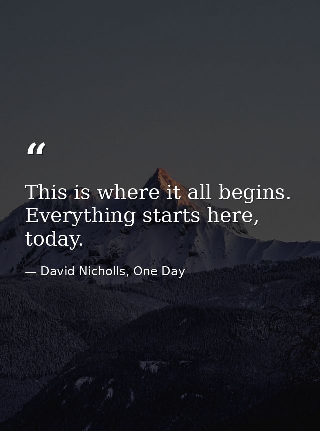 This is where it all begins. Everything starts here, today. — David Nicholls, One Day