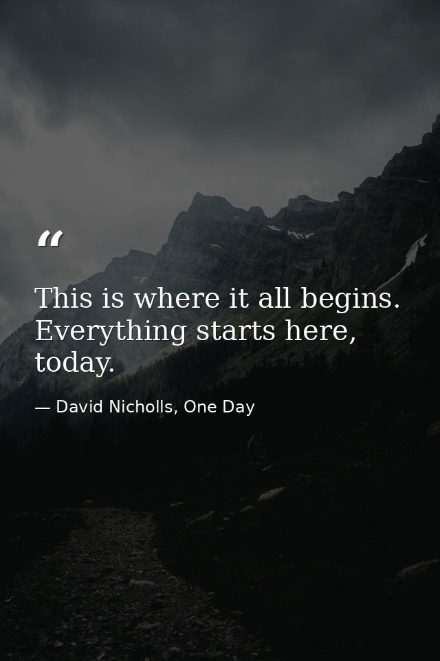 This is where it all begins. Everything starts here, today. — David Nicholls, One Day