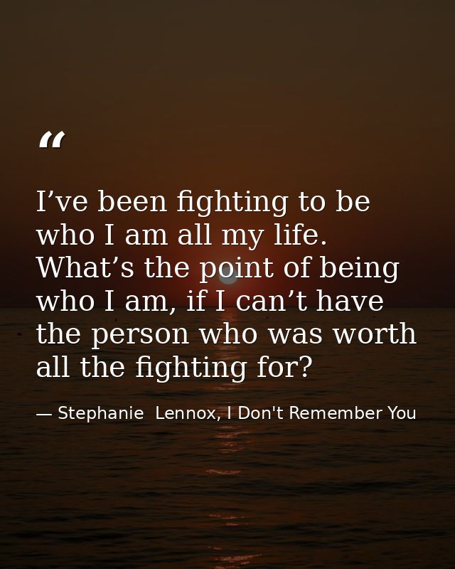 I’ve been fighting to be who I am all my life. What’s the point of being who I am, if I can’t have the person who was wo — Stephanie  Lennox, I Don't Remember You