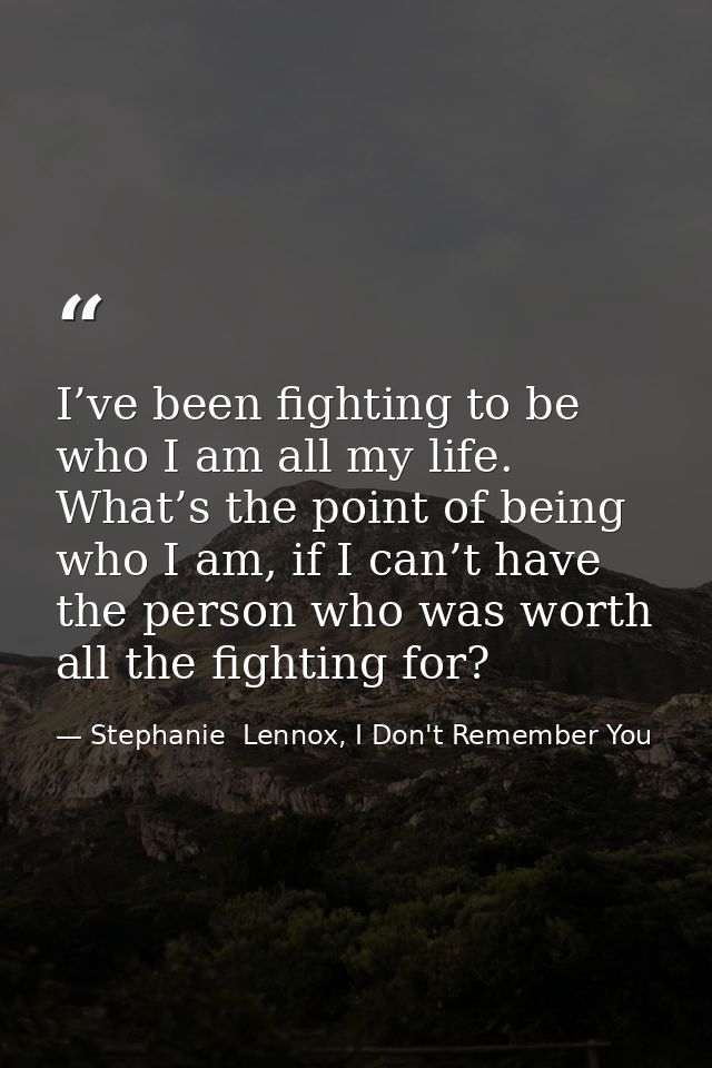 I’ve been fighting to be who I am all my life. What’s the point of being who I am, if I can’t have the person who was wo — Stephanie  Lennox, I Don't Remember You