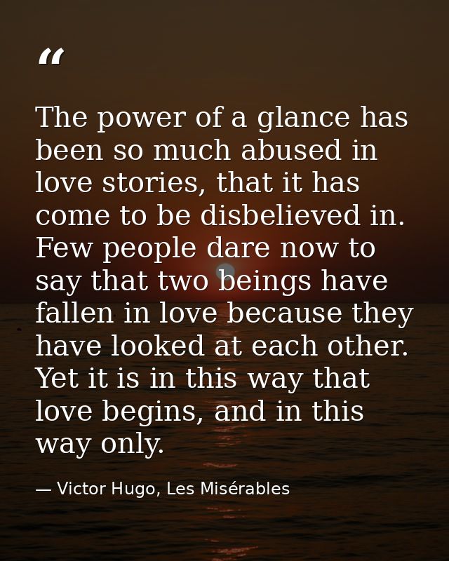 The power of a glance has been so much abused in love stories, that it has come to be disbelieved in. Few people dare no — Victor Hugo, Les Misérables