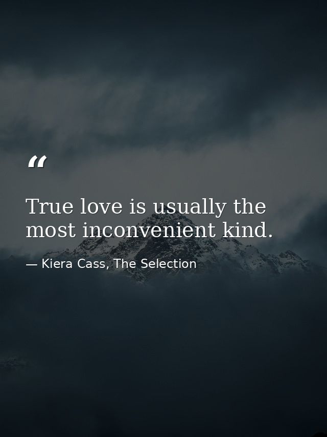 True love is usually the most inconvenient kind. — Kiera Cass, The Selection
