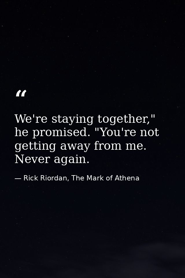 We're staying together," he promised. "You're not getting away from me. Never again. — Rick Riordan, The Mark of Athena