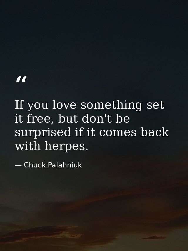 If you love something set it free, but don't be surprised if it comes back with herpes. — Chuck Palahniuk