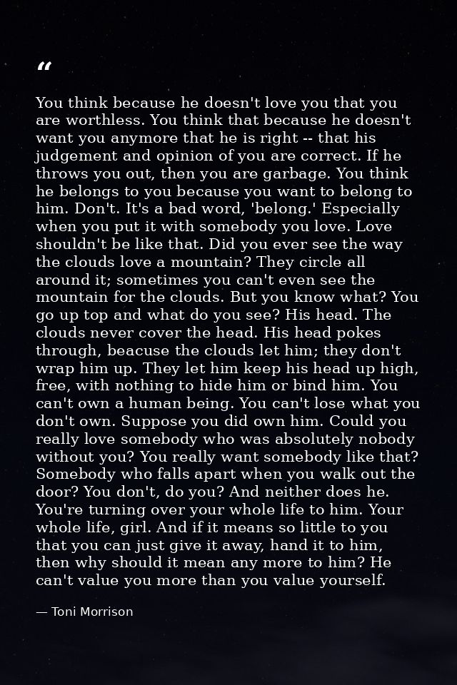 You think because he doesn't love you that you are worthless. You think that because he doesn't want you anymore that he — Toni Morrison