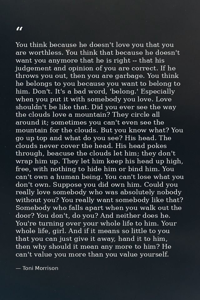 You think because he doesn't love you that you are worthless. You think that because he doesn't want you anymore that he — Toni Morrison