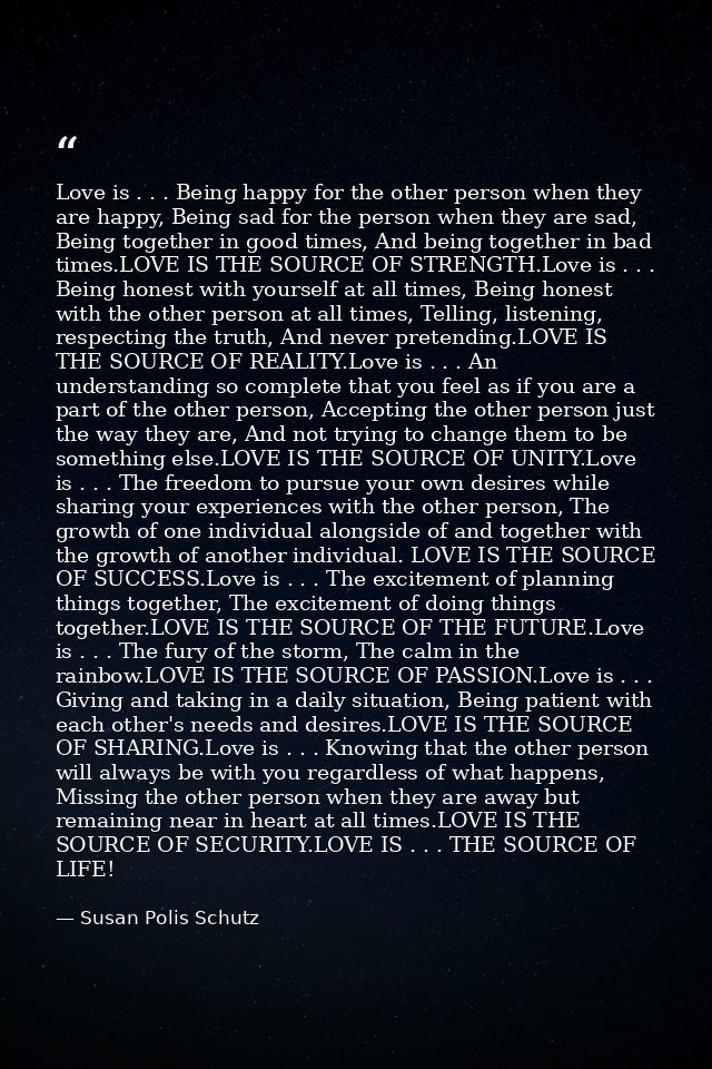Love is . . . Being happy for the other person when they are happy, Being sad for the person when they are sad, Being to — Susan Polis Schutz