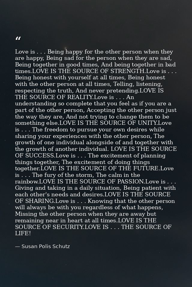Love is . . . Being happy for the other person when they are happy, Being sad for the person when they are sad, Being to — Susan Polis Schutz
