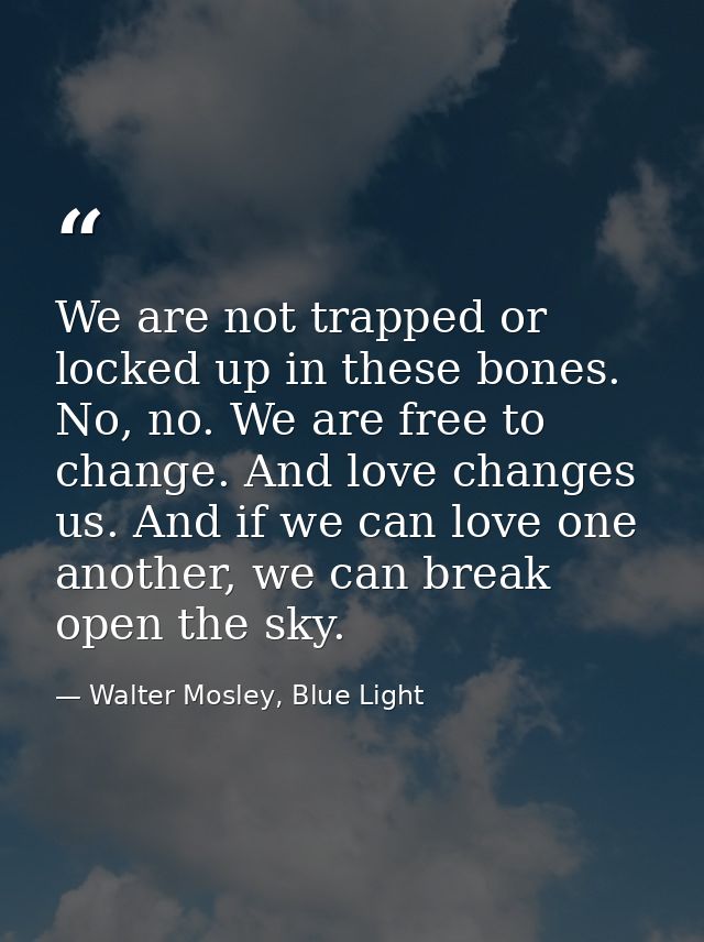 We are not trapped or locked up in these bones. No, no. We are free to change. And love changes us. And if we can love o — Walter Mosley, Blue Light
