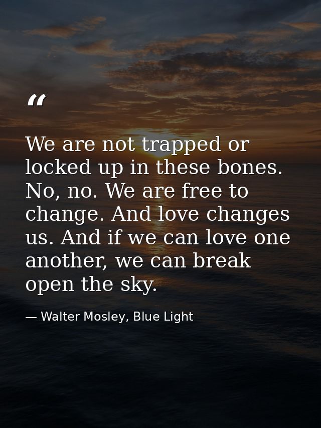 We are not trapped or locked up in these bones. No, no. We are free to change. And love changes us. And if we can love o — Walter Mosley, Blue Light