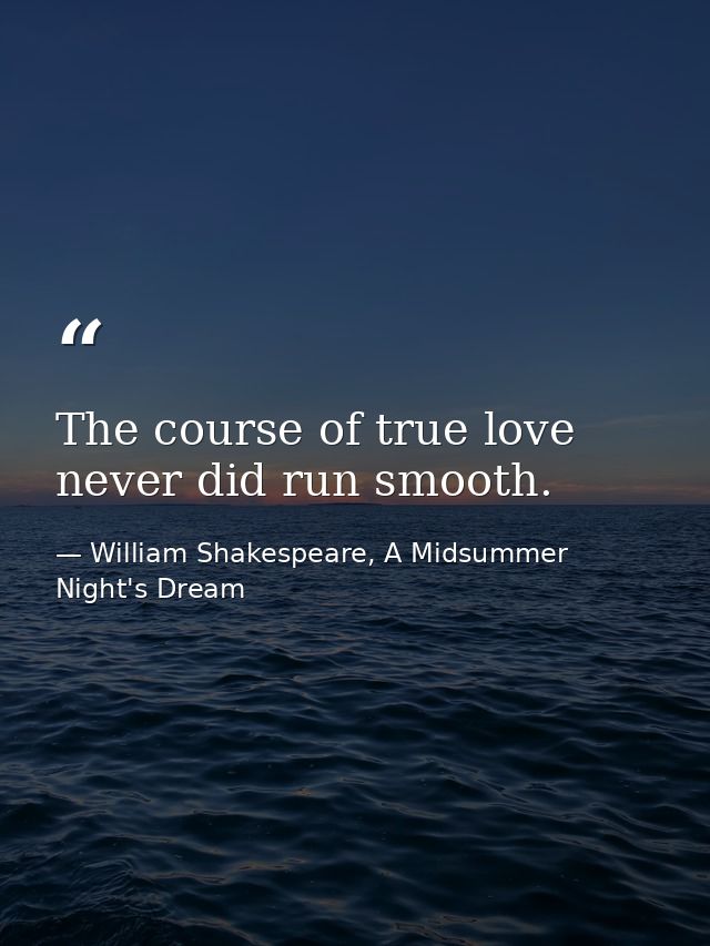 The course of true love never did run smooth. — William Shakespeare, A Midsummer Night's Dream