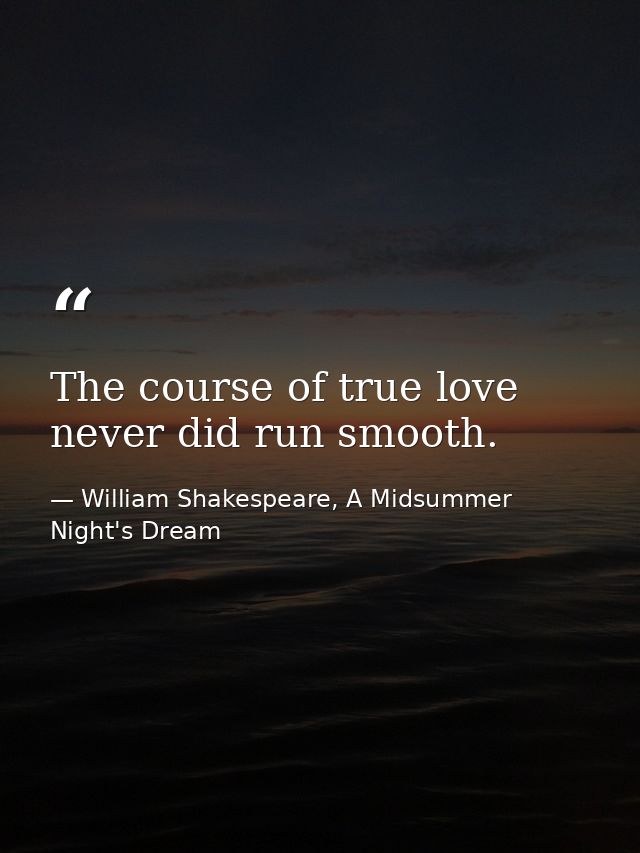 The course of true love never did run smooth. — William Shakespeare, A Midsummer Night's Dream