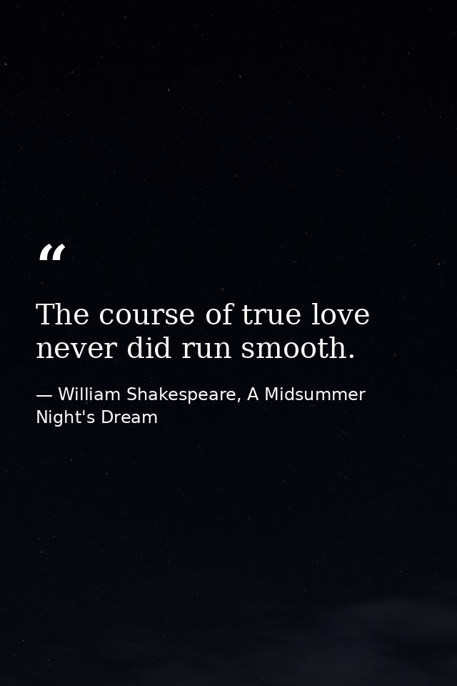The course of true love never did run smooth. — William Shakespeare, A Midsummer Night's Dream