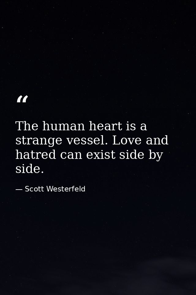 The human heart is a strange vessel. Love and hatred can exist side by side. — Scott Westerfeld