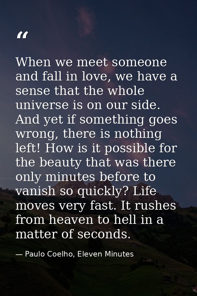 When we meet someone and fall in love, we have a sense that the whole universe is on our side. And yet if something goes — Paulo Coelho, Eleven Minutes