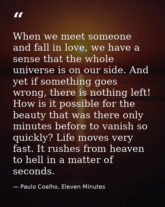When we meet someone and fall in love, we have a sense that the whole universe is on our side. And yet if something goes — Paulo Coelho, Eleven Minutes