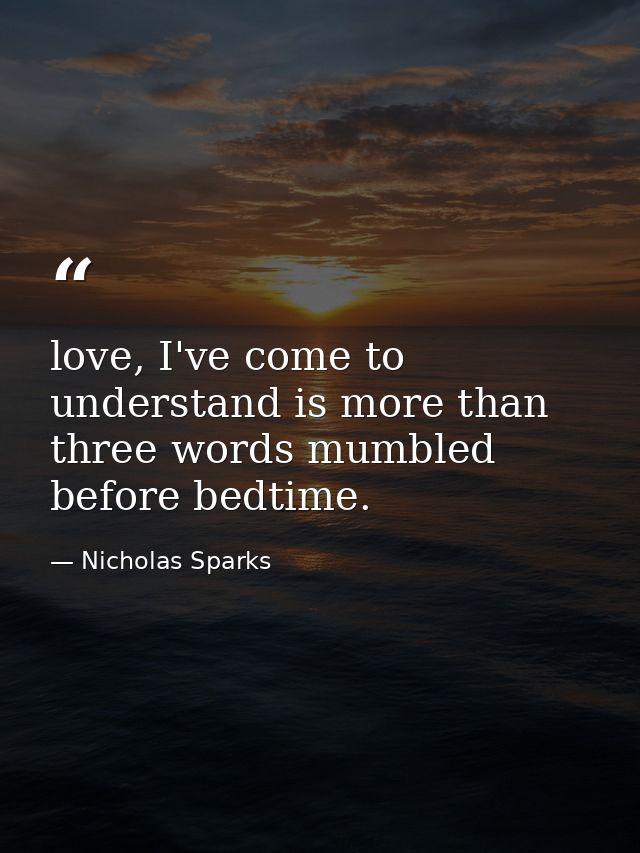 love, I've come to understand is more than three words mumbled before bedtime. — Nicholas Sparks