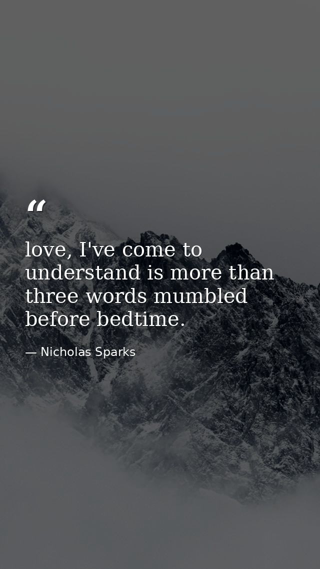love, I've come to understand is more than three words mumbled before bedtime. — Nicholas Sparks