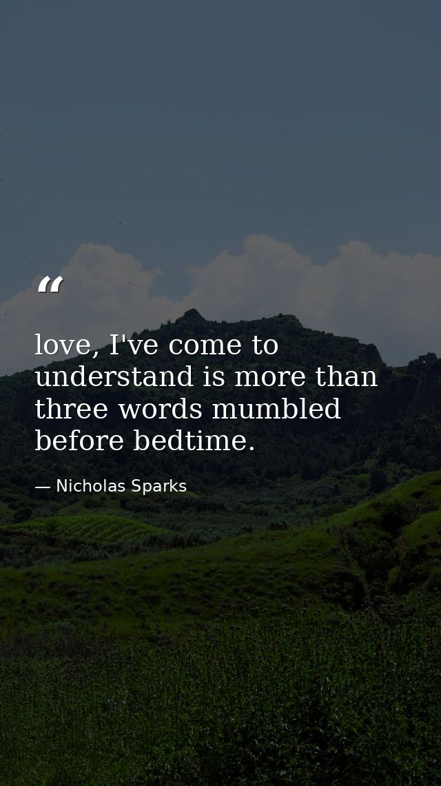 love, I've come to understand is more than three words mumbled before bedtime. — Nicholas Sparks