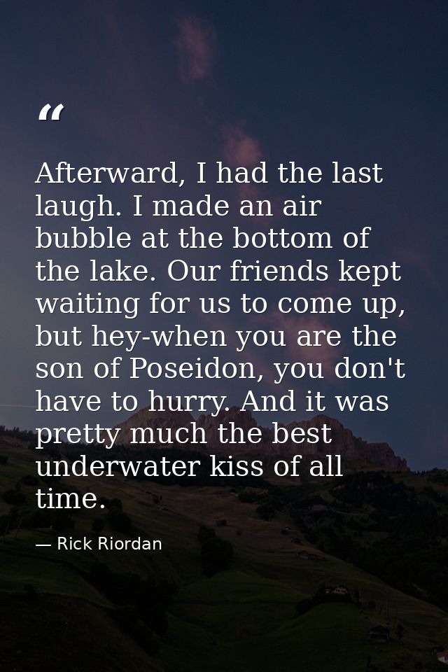 Afterward, I had the last laugh. I made an air bubble at the bottom of the lake. Our friends kept waiting for us to come — Rick Riordan