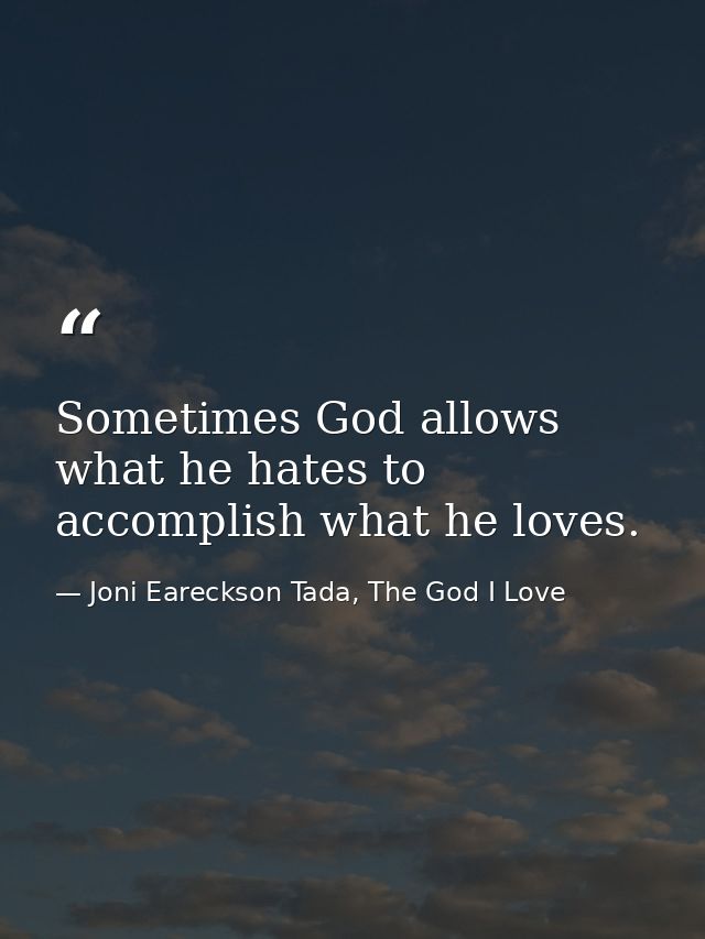 Sometimes God allows what he hates to accomplish what he loves. — Joni Eareckson Tada, The God I Love