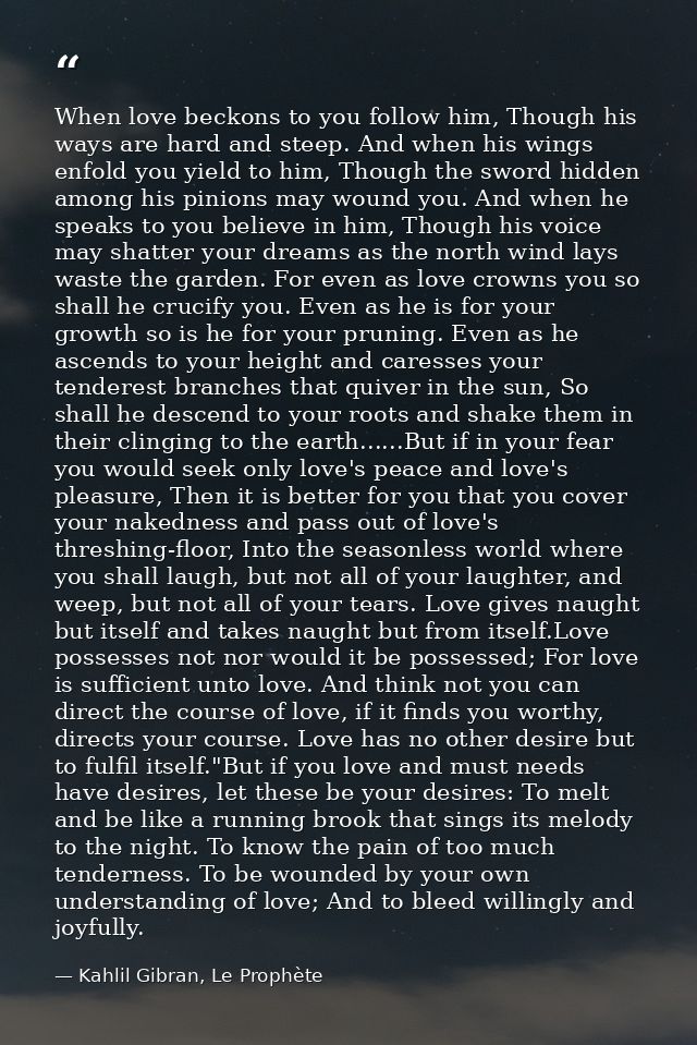When love beckons to you follow him, Though his ways are hard and steep. And when his wings enfold you yield to him, Tho — Kahlil Gibran, Le Prophète